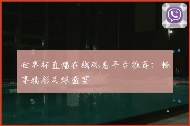 世界杯直播在线观看平台推荐：畅享精彩足球盛宴