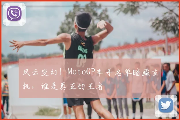 风云变幻！MotoGP车手名单暗藏玄机，谁是真正的王者