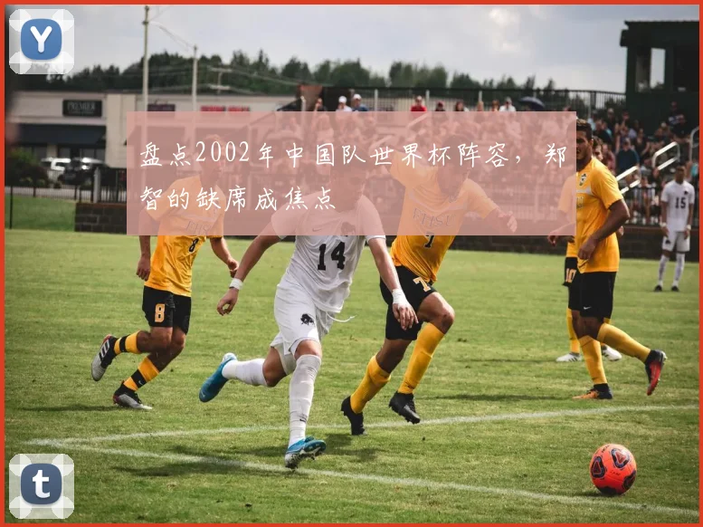 盘点2002年中国队世界杯阵容，郑智的缺席成焦点