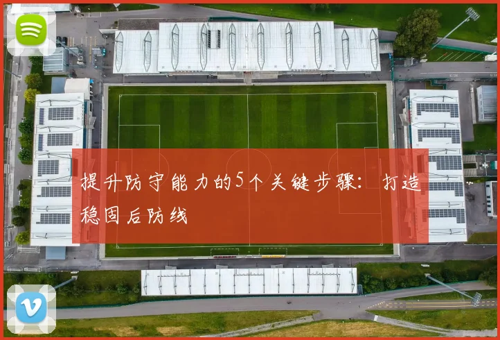 提升防守能力的5个关键步骤：打造稳固后防线