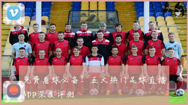 免费看球必备!五大热门足球直播App深度评测