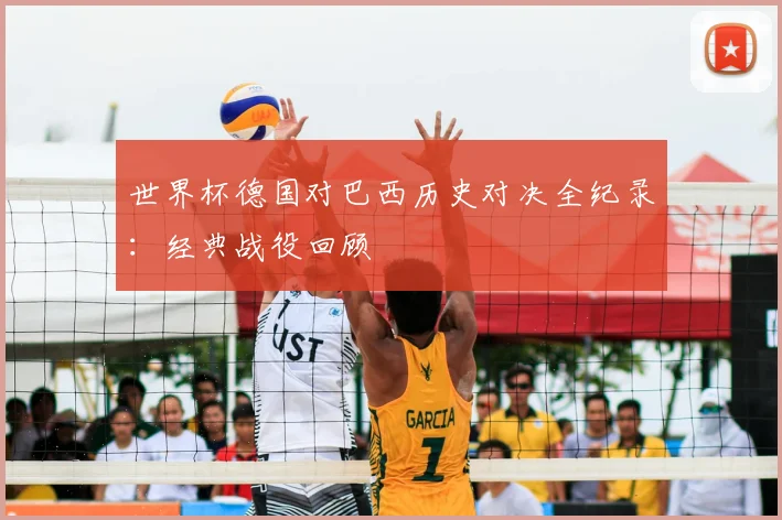 世界杯德国对巴西历史对决全纪录：经典战役回顾