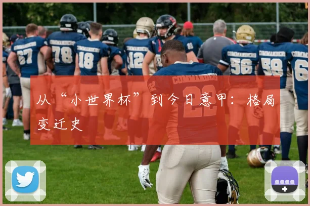 从“小世界杯”到今日意甲:格局变迁史