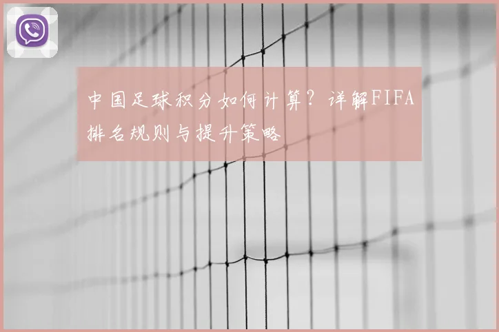 中国足球积分如何计算？详解FIFA排名规则与提升策略