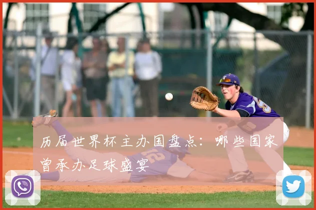 历届世界杯主办国盘点:哪些国家曾承办足球盛宴