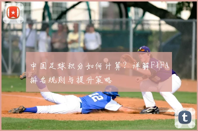中国足球积分如何计算？详解FIFA排名规则与提升策略