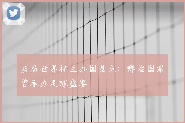 历届世界杯主办国盘点:哪些国家曾承办足球盛宴